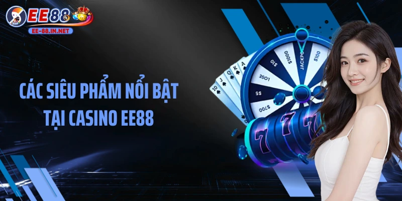 Các siêu phẩm nổi bật tại Casino EE88