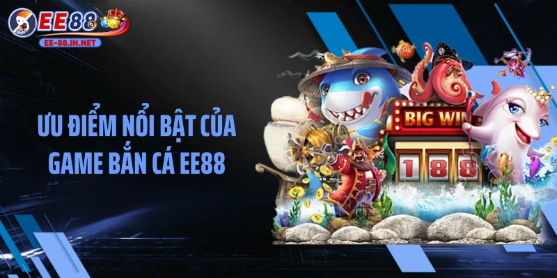 Ưu điểm nổi bật của game bắn cá EE88