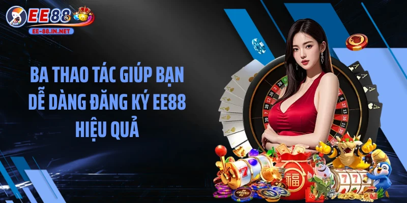 Ba thao tác giúp bạn dễ dàng đăng ký EE88 hiệu quả