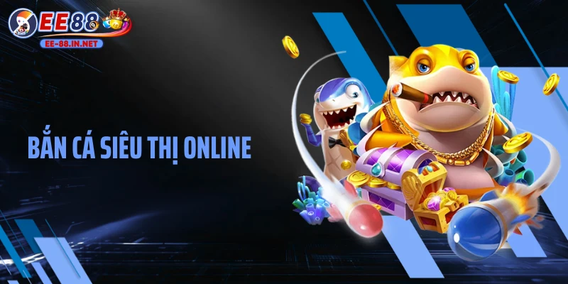 Bắn Cá Siêu Thị Online: Thiên Đường Giải Trí Săn Thưởng Lớn
