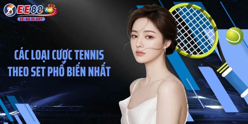 Các loại cược tennis theo set phổ biến nhất
