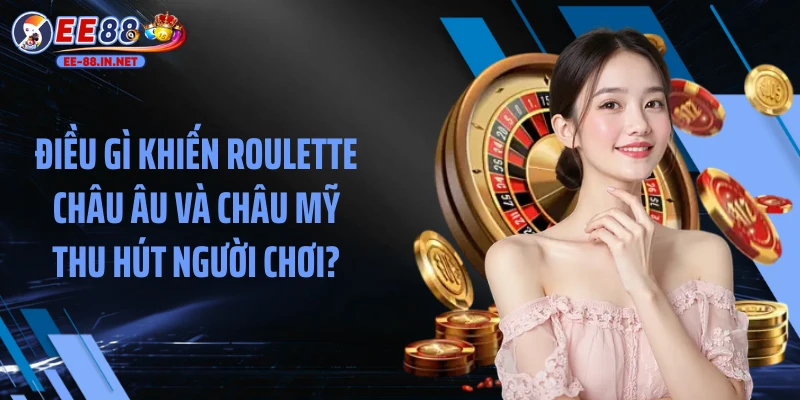 Điều gì khiến Roulette châu Âu và châu Mỹ thu hút người chơi?