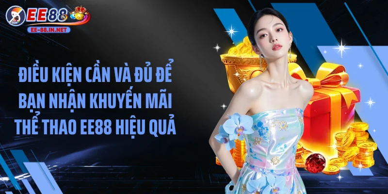Điều kiện cần và đủ để bạn nhận khuyến mãi thể thao EE88 hiệu quả