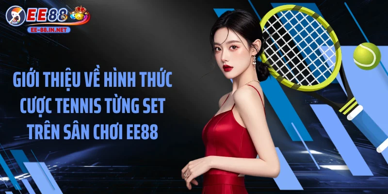 Giới thiệu về hình thức cược tennis từng set trên sân chơi EE88