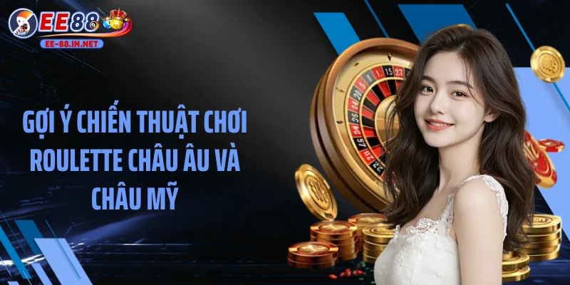 Gợi ý chiến thuật chơi Roulette châu Âu và châu Mỹ