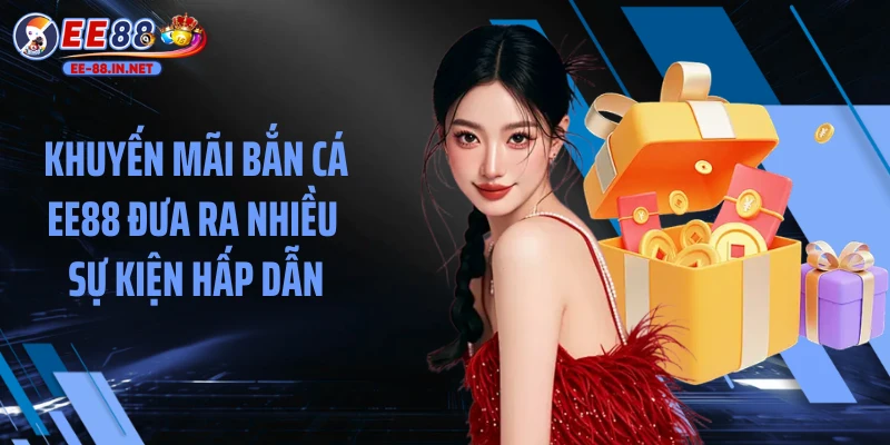Khuyến mãi bắn cá EE88 đưa ra nhiều sự kiện hấp dẫn