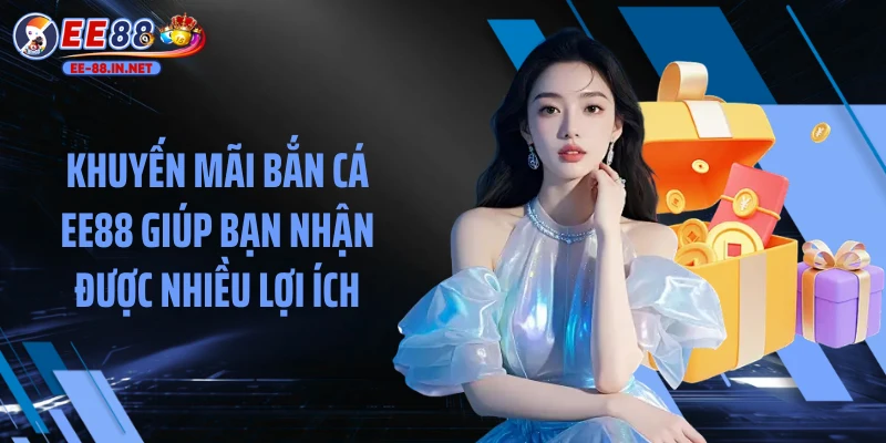 Khuyến mãi bắn cá EE88 giúp bạn nhận được nhiều lợi ích
