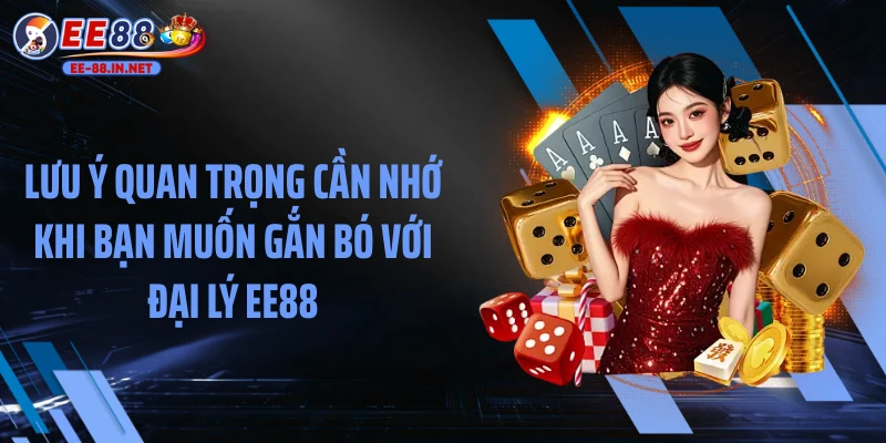 Lưu ý quan trọng cần nhớ khi bạn muốn gắn bó với đại lý EE88