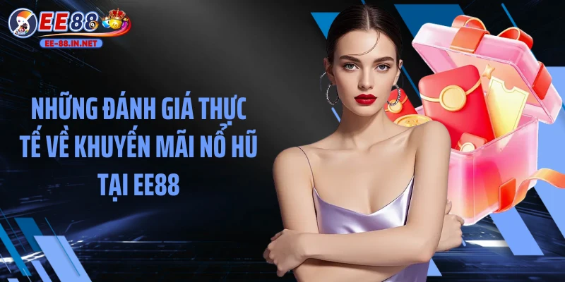 Những đánh giá thực tế về khuyến mãi nổ hũ tại EE88