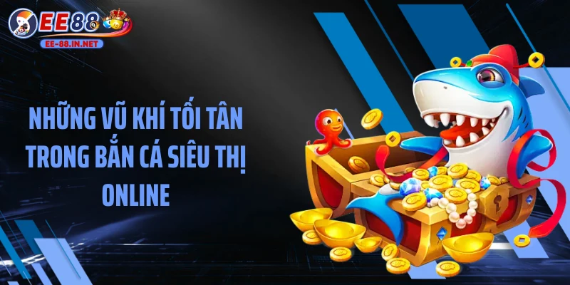Những vũ khí tối tân trong bắn cá siêu thị online