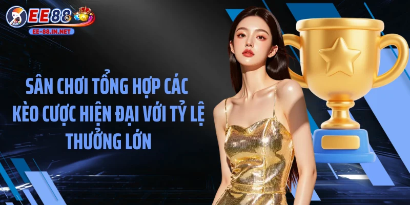 Sân chơi tổng hợp các kèo cược hiện đại với tỷ lệ thưởng lớn