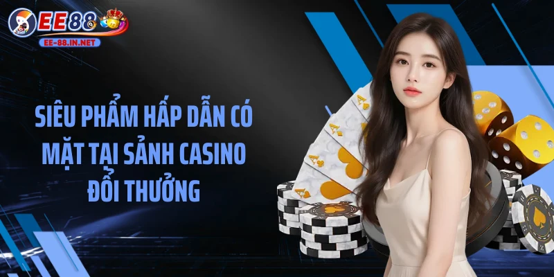 Siêu phẩm hấp dẫn có mặt tại sảnh casino đổi thưởng