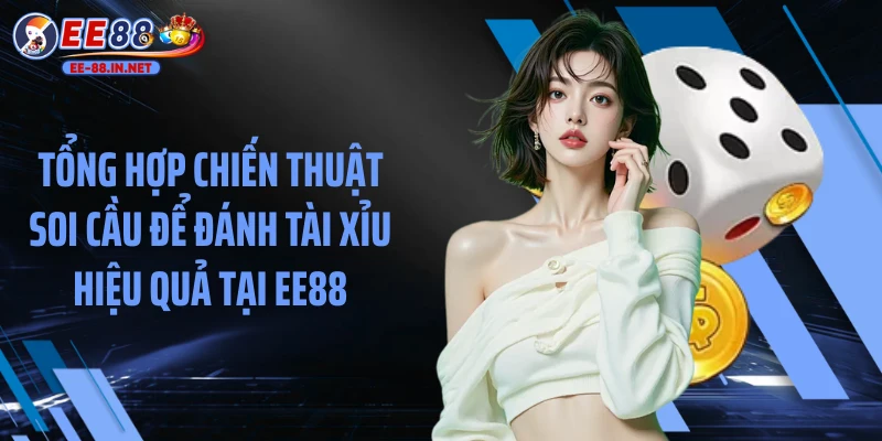 Tổng hợp chiến thuật soi cầu để đánh tài xỉu hiệu quả tại EE88