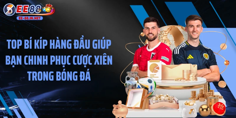 Top bí kíp hàng đầu giúp bạn chinh phục cược xiên trong bóng đá